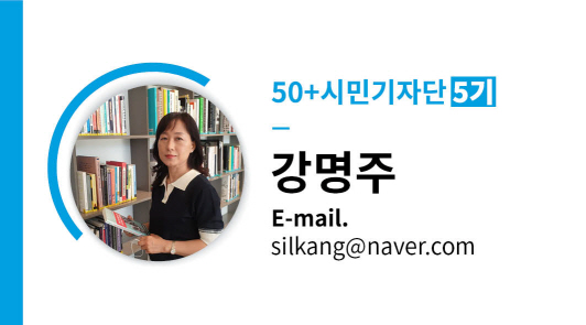 50+시민기자단 5기 강명주 E-mail. silkang@naver.com