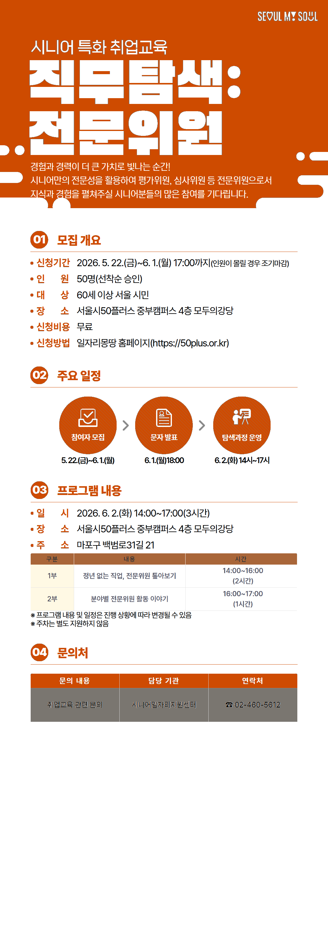 시니어 특화 취업교육  직무탐색: 전문위원  경험과 경력이 더 큰 가치로 빛나는 순간! 시니어만의 전문성을 활용하여 평가위원, 심사위원 등 전문위원으로서 지식과 경험을 펼쳐주실 시니어분들의 많은 참여를 기다립니다.  01 모집 개요  &bull; 신청기간 2026. 5.22.(금)~6.1.(월) 17:00까지(인원이 몰릴 경우 조기마감) &bull; 인원 50명(선착순 승인) &bull; 대상 60세 이상 서울 시민 &bull; 장소 서울시50플러스 중부캠퍼스 4층 모두의강당 &bull; 신청비용 무료 &bull; 신청방법 일자리몽땅 홈페이지(https://50plus.or.kr)  02 주요 일정  참여자 모집 5.22.(금)~6.1.(월)  문자 발표 6.1.(월) 18:00  탐색과정 운영 6.2.(화) 14시~17시  03 프로그램 내용  &bull; 일시 2026. 6.2.(화) 14:00~17:00(3시간) &bull; 장소 서울시50플러스 중부캠퍼스 4층 모두의강당 &bull; 주소 마포구 백범로31길 21  구분 | 내용 | 시간 1부 | 청년 없는 직업, 전문위원 돌아보기 | 14:0016:00 (2시간) 2부 | 분야별 전문위원 활동 이야기 | 16:0017:00 (1시간)  ※ 프로그램 내용 및 일정은 진행 상황에 따라 변경될 수 있음 ※ 주차는 별도 지원하지 않음  04 문의처  문의 내용 | 담당 기관 | 연락처 취업교육 관련 문의 | 시니어일자리지원센터 | 02-460-5612  서울시니어일자리지원센터