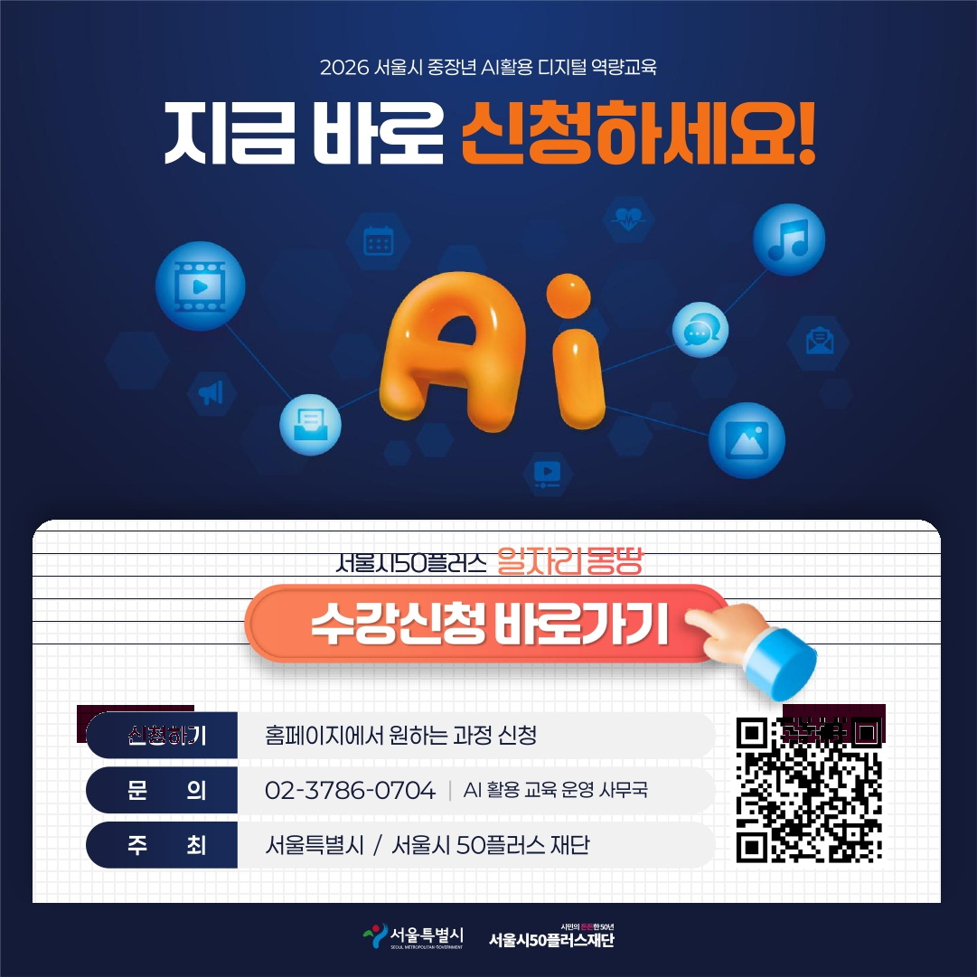 2026 서울시 중장년 AI활용 디지털 역량교육 지금 바로 신청하세요! 서울시50플러스 일자리몽땅 수강신청 바로가기 신청하기 홈페이지에서 원하는 과정 신청 문의 02-3786-0704 AI 활용 교육 운영 사무국 주최 서울특별시 / 서울시 50플러스 재단