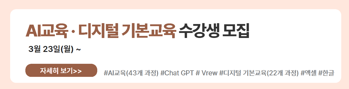 AI교육&middot;디지털 기본교육 수강생 모집. 3월 23일(월) ~. 자세히 보기. #AI교육(43개 과정) #Chat GPT #Vrew #디지털 기본교육(22개 과정) #엑셀 #한글